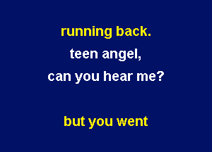 running back.
teen angel,

can you hear me?

but you went
