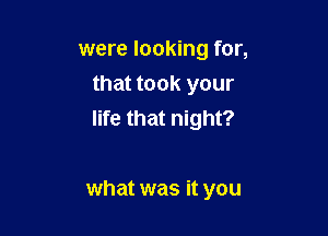 were looking for,
that took your

your own true love?

what was it you