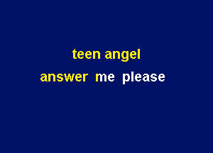 teen angel

answer me please