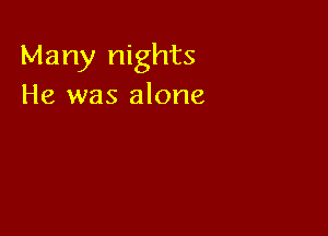 Many nights
He was alone