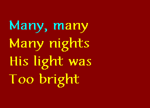Many, many
Many nights

His light was
T00 bright
