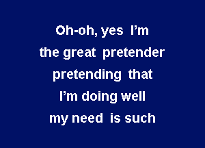 Oh-oh, yes I'm

the great pretender

pretending that
Pm doing well
my need is such