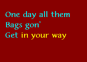 One day all them
Bags gon'

Get in your way