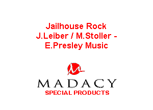 Jailhouse Rock
J.Leiber I M.Stoller -
E.Presley Music

(3-,
MADACY

SPECIAL PRODUCTS