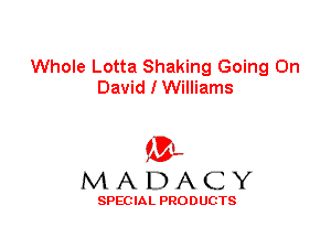Whole Lotta Shaking Going On
David I Williams

'3',
MADACY

SPEC IA L PRO D UGTS
