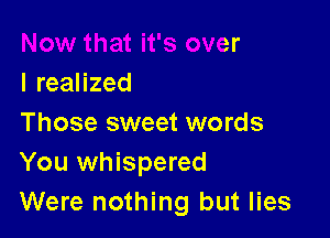 lreaHzed

Those sweet words
You whispered
Were nothing but lies