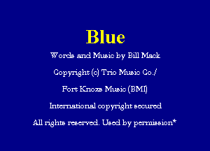 Blue

Worth and Music by Bill Mack
Copyright (c) Trio Music COI
Fort Knox!) Music (BM!)
Inmtional copyright locumd

All rights mcx-acd. Used by pmown'