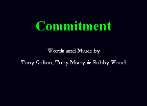 Commitment

Wordb mud Munc by
Tony Colaon. Tony Many zk Bobby Wood