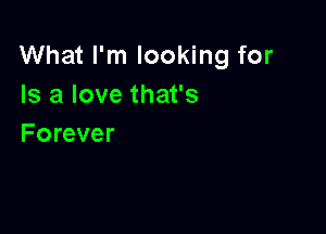 What I'm looking for
Is a love that's

Forever