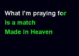 What I'm praying for
Is a match

Made in Heaven