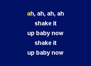 ah, ah, ah, ah
shake it

up baby now
shake it

up baby now