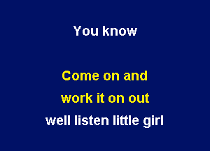 You know

Come on and
work it on out

well listen little girl