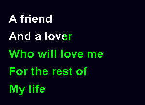 A friend
And a lover

Who will love me
For the rest of
My life