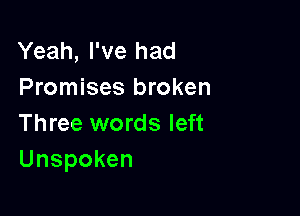 Yeah, I've had
Promises broken

Three words left
Unspoken