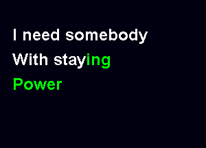 I need somebody
With staying

Power