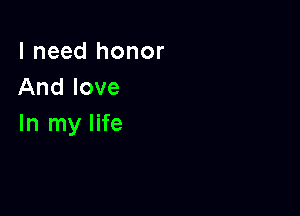 I need honor
And love

In my life