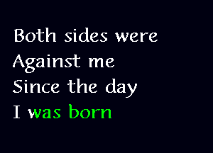 Both sides were
Against me

Since the day
I was born