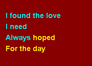 lfoundthelove
Ineed

Always hoped
For the day