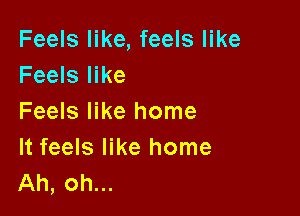 Feels like, feels like
Feels like

Feels like home
It feels like home
Ah, oh...