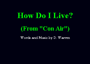 How Do I Live?
(From Con Air)

Words andMuaic by D Wm