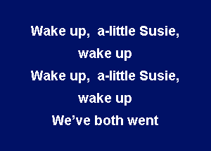 Wake up, a-little Susie,
wake up

Wake up, a-little Susie,

wake up
WeWe both went