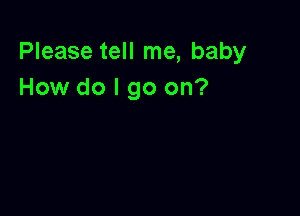 Please tell me, baby
How do I go on?