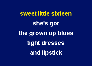 sweet little sixteen
she's got

the grown up blues
tight dresses

and lipstick