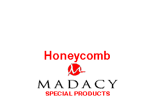 Honeycomb
(BL

MADACY

SPECIAL PRODUCTS