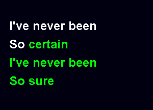 I've never been
So certain

I've never been
80 sure