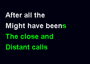 After all the
Might have beens

The close and
Distant calls