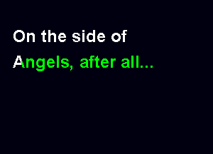 On the side of
Angels, after all...