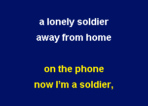 a lonely soldier

away from home

on the phone
now I'm a soldier,