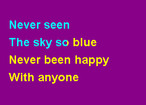 Neverseen
The sky so blue

Never been happy
With anyone