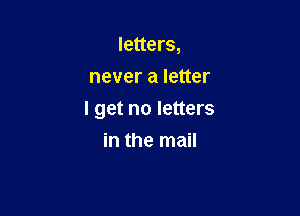 letters,
never a letter

I get no letters

in the mail