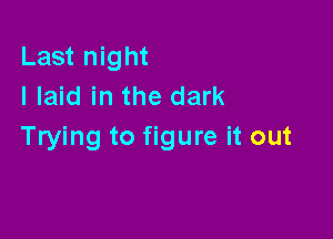 Last night
I laid in the dark

Trying to figure it out