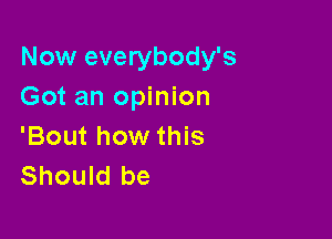 Now everybody's
Got an opinion

'Bout how this
Should be