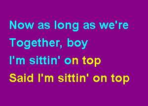 Now as long as we're
Together, boy

I'm sittin' on top
Said I'm sittin' on top