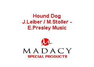 Hound Dog
J.Leiber I M.Stoller -
E.Presley Music

(3-,
MADACY

SPECIAL PRODUCTS