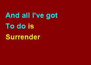 And all I've got
To do is

Surrender