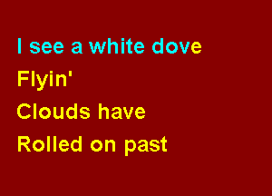 I see a white dove
Flyin'

Clouds have
Rolled on past