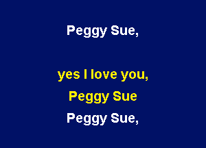 Peggy Sue,

yes I love you,
Peggy Sue
Peggy Sue,