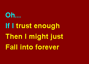 Oh...
If I trust enough

Then I might just
Fall into forever