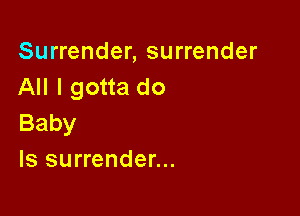 Surrender, surrender
All I gotta do

Baby
Is surrender...