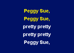 Peggy Sue,
Peggy Sue,

pretty pretty
Drew pretty
Peggy Sue,