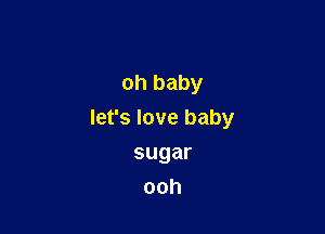 ohbaby

lerslovebaby

sugar
ooh