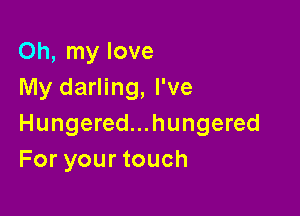 Oh, my love
My darling, I've

Hungered...hungered
For your touch