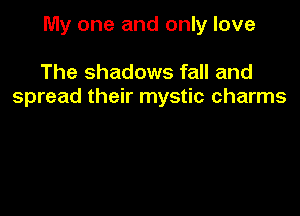 My one and only love

The shadows fall and
spread their mystic charms