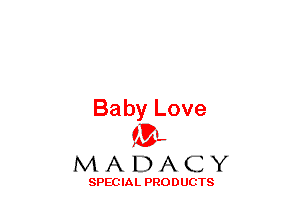 Baby Love
(3-,

MADACY

SPECIAL PRODUCTS