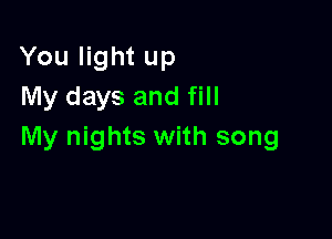 You light up
My days and fill

My nights with song