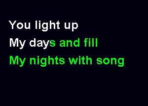 You light up
My days and fill

My nights with song